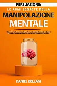 Persuasione: Le Armi Segrete della Manipolazione Mentale