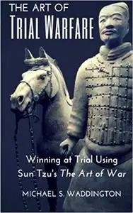The Art of Trial Warfare: Winning at Trial Using Sun Tzu's The Art of War