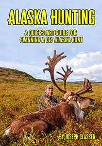 Alaska Hunting: A Quickstart Guide for Planning a DIY Alaska Hunt