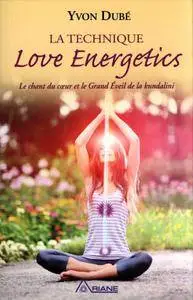 Yvon Dubé, "La technique Love Energetics - Le chant du coeur et le Grand Eveil de la kundalini"