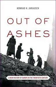 Out of Ashes: A New History of Europe in the Twentieth Century