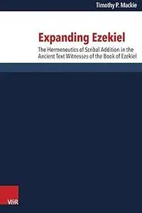 Expanding Ezekiel: The Hermeneutics of Scribal Addition in the Ancient Text Witnesses of the Book of Ezekiel