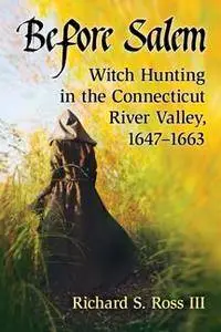 Before Salem : Witch Hunting in the Connecticut River Valley, 1647–1663
