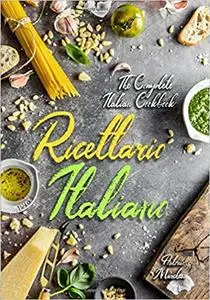 Ricettario Italiano: The Complete Italian Cookbook: Master Italian Cooking with 430 Authentic Recipes