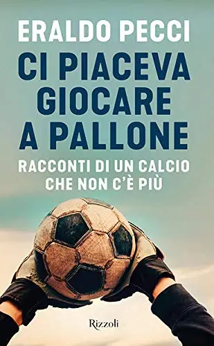Eraldo Pecci - Ci piaceva giocare a pallone. Racconti di un calcio che non c'è più