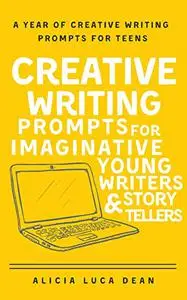 Creative Writing Prompts for Imaginative Young Writers and Story Tellers: A year of creative writing prompts for teens