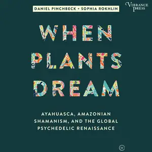 When Plants Dream: Ayahuasca, Amazonian Shamanism, and the Global Psychedelic Renaissance