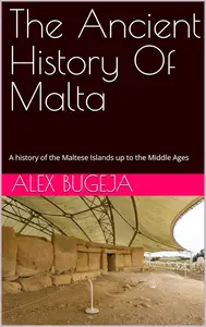 The Ancient History Of Malta: A History of the Maltese Islands up to the Middle Ages