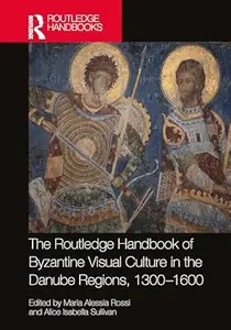 The Routledge Handbook of Byzantine Visual Culture in the Danube Regions, 1300-1600