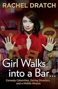 Girl Walks into a Bar . . .: Comedy Calamities, Dating Disasters, and a Midlife Miracle