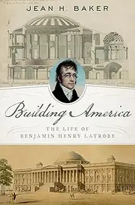 Building America: The Life of Benjamin Henry Latrobe
