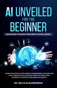 AI Unveiled for The Beginner: Navigating the New Frontier of Intelligence