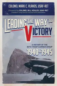 Leading the Way to Victory: A History of the 60th Troop Carrier Group 1940–1945