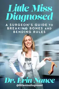 Little Miss Diagnosed: A Surgeon's Guide to Breaking Bones and Bending Rules―A Biography of Tragedy, Triumph, and the High-Stak