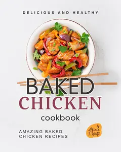 Delicious and Healthy Baked Chicken Cookbook