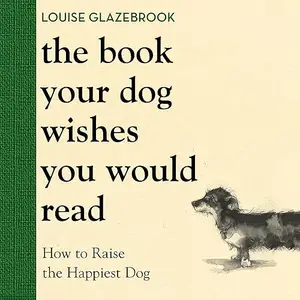 The Book Your Dog Wishes You Would Read: How to Raise the Happiest Dog [Audiobook]