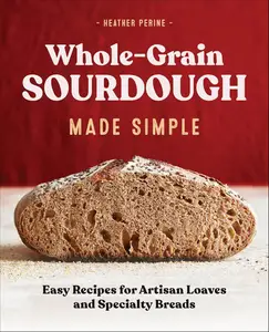Whole-Grain Sourdough Made Simple: Easy Recipes for Artisan Loaves and Specialty Breads
