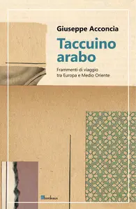 Taccuino arabo. Frammenti di viaggio tra Europa e Medio Oriente - Giuseppe Acconcia