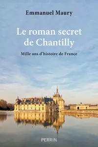 Le roman secret de Chantilly : Mille ans d'histoire de France - Emmanuel Maury