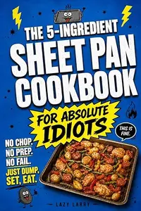 The 5-Ingredient Sheet Pan Cookbook for Absolute Idiots