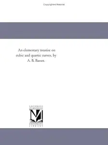 An elementary treatise on cubic and quartic curves, by A. B. Basset.