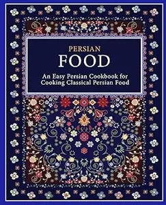 Persian Food: An Easy Persian Cookbook for Cooking Classical Persian Food