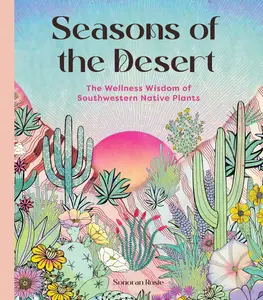 Seasons of the Desert: The Wellness Wisdom of Southwestern Native Plants