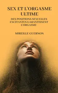 Sex Et L'orgasme Ultime: Des positions sexuelles excitantes garantissent l'orgasme (French Edition)