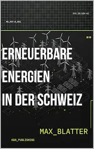 Erneuerbare Energie in der Schweiz: Von Wasserkraft bis Geothermie: Schweizer Energiepotenziale in Zahlen