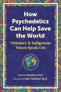 How Psychedelics Can Help Save the World: Visionary and Indigenous Voices Speak Out (Repost)