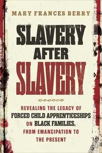 Slavery After Slavery: Revealing the Legacy of Forced Child Apprenticeships on Black Families, from Emancipation to the Present