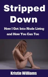 Stripped Down: How I Got Into Nude Living and How You Can To