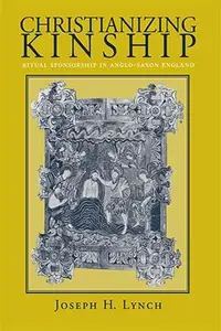 Christianizing Kinship: Ritual Sponsorship in Anglo-Saxon England