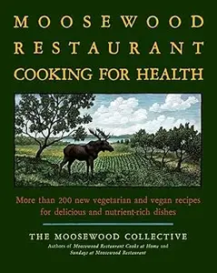 The Moosewood Restaurant Cooking for Health: More Than 200 New Vegetarian and Vegan Recipes for Delicious and Nutrient-R