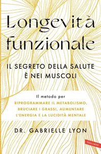 Dr. Gabrielle Lyon - Longevità funzionale. Il segreto della salute è nei muscoli