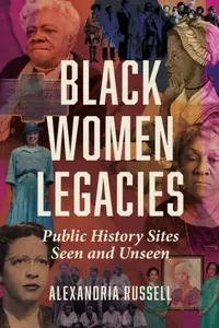 Black Women Legacies: Public History Sites Seen and Unseen (Women, Gender, and Sexuality in American History)