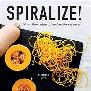 Spiralize: 40 nutritious recipes to transform the way you eat