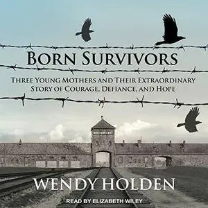 Born Survivors: Three Young Mothers and Their Extraordinary Story of Courage, Defiance, and Hope [Audiobook]