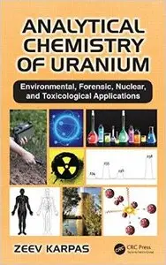 Analytical Chemistry of Uranium: Environmental, Forensic, Nuclear, and Toxicological Applications (Repost)