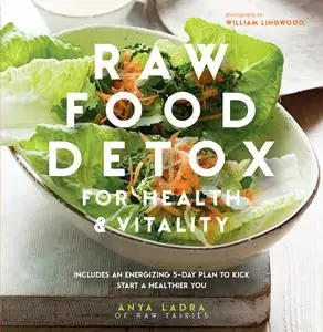 Raw Food Detox: Revitalize and rejuvenate with these delicious low-calorie recipes to help you lose weight and improve your...