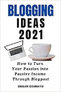 BLOGGING IDEAS 2021: How to Turn Your Passion into Passive Income Through Blog Post