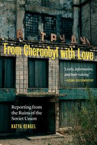 From Chernobyl with Love : Reporting From the Ruins of the Soviet Union