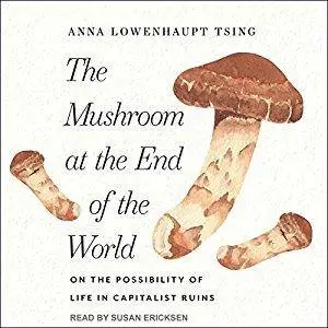 The Mushroom at the End of the World: On the Possibility of Life in Capitalist Ruins [Audiobook]