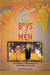 From Boys to Men: Formations of Masculinity in Late Medieval Europe