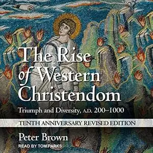 The Rise of Western Christendom (10th Anniversary Revised Edition): Triumph and Diversity, A.D. 200-1000 [Audiobook]