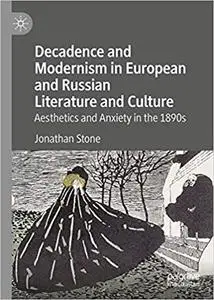 Decadence and Modernism in European and Russian Literature and Culture: Aesthetics and Anxiety in the 1890s