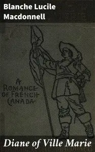 «Diane of Ville Marie» by Blanche Lucile Macdonnell