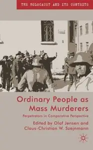 Ordinary People as Mass Murderers: Perpetrators in Comparative Perspective 