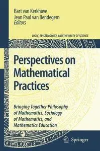 Perspectives On Mathematical Practices: Bringing Together Philosophy of Mathematics, Sociology of Mathematics, and Mathematics