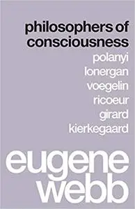 Philosophers of Consciousness: Polanyi, Lonergan, Voegelin, Ricoeur, Girard, Kierkegaard
